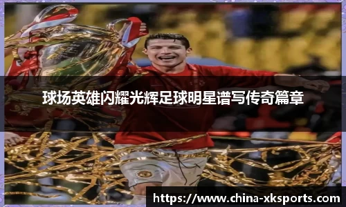 球场英雄闪耀光辉足球明星谱写传奇篇章