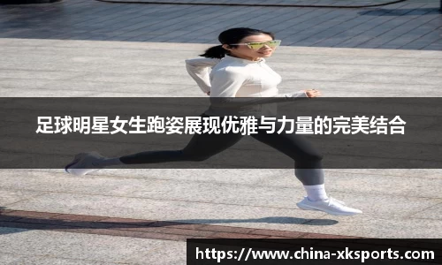 足球明星女生跑姿展现优雅与力量的完美结合